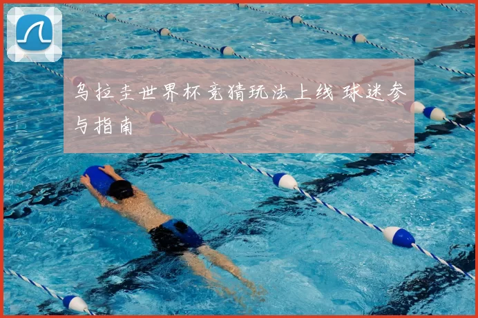 乌拉圭世界杯竞猜玩法上线 球迷参与指南