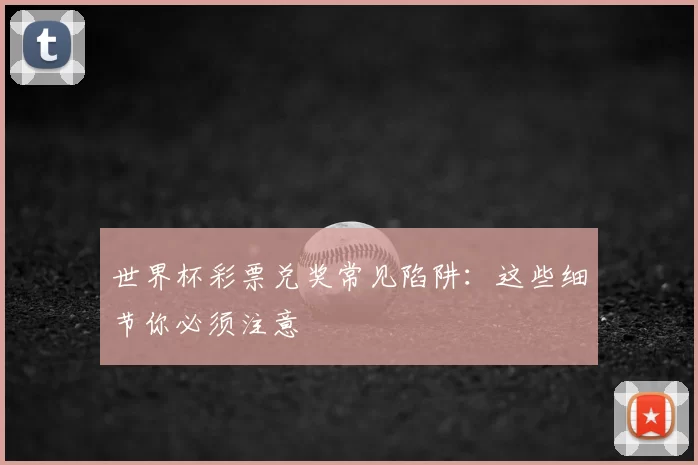 世界杯彩票兑奖常见陷阱:这些细节你必须注意