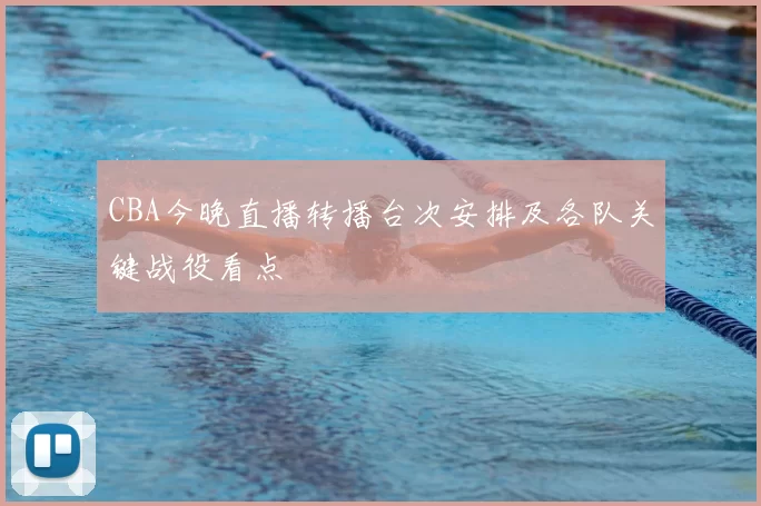 CBA今晚直播转播台次安排及各队关键战役看点