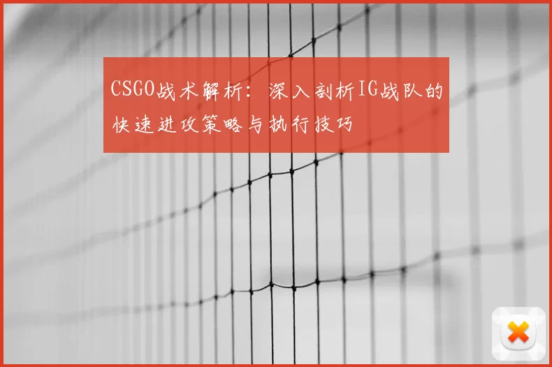CSGO战术解析:深入剖析IG战队的快速进攻策略与执行技巧