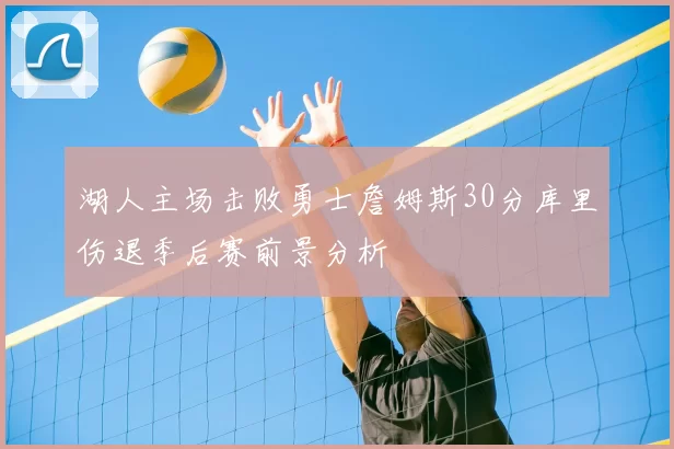 湖人主场击败勇士詹姆斯30分库里伤退季后赛前景分析