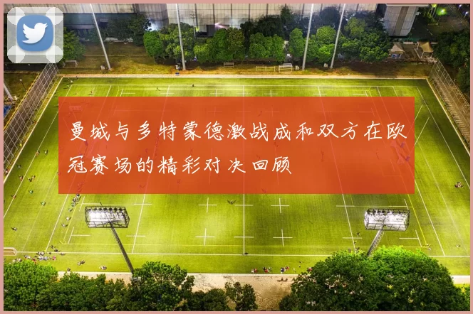 曼城与多特蒙德激战成和双方在欧冠赛场的精彩对决回顾