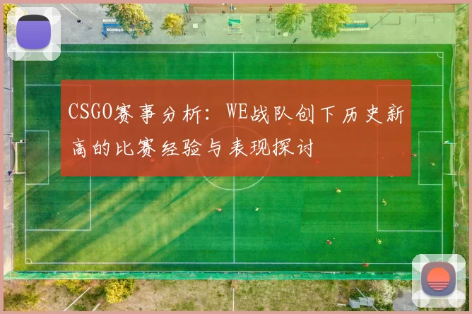 CSGO赛事分析:WE战队创下历史新高的比赛经验与表现探讨