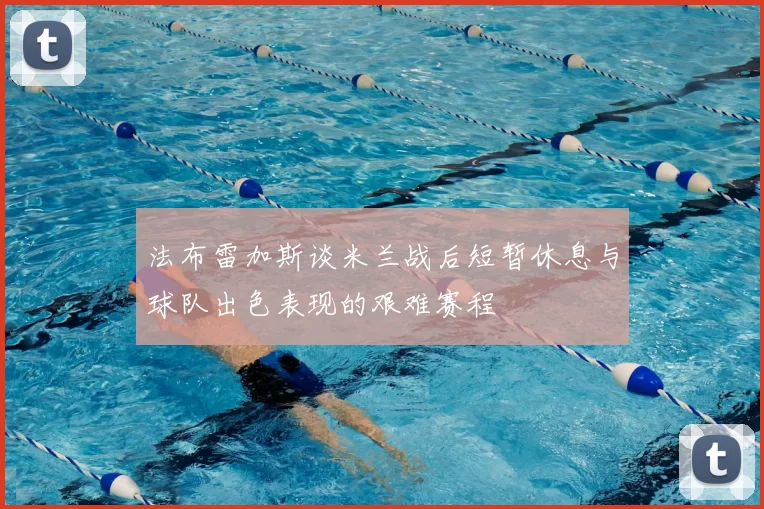 法布雷加斯谈米兰战后短暂休息与球队出色表现的艰难赛程