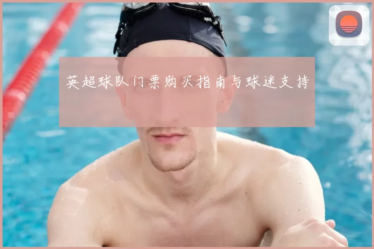 英超球队门票购买指南与球迷支持