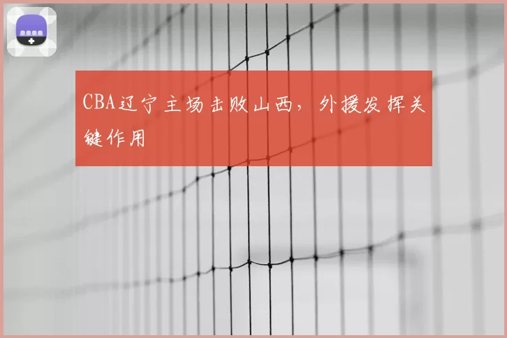 CBA辽宁主场击败山西,外援发挥关键作用