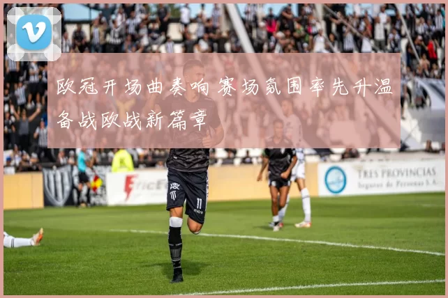 欧冠开场曲奏响 赛场氛围率先升温备战欧战新篇章