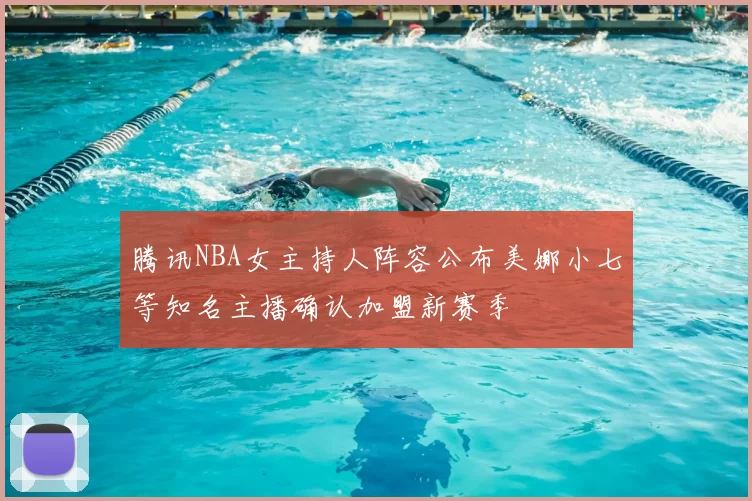腾讯NBA女主持人阵容公布美娜小七等知名主播确认加盟新赛季