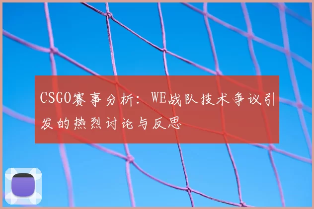 CSGO赛事分析：WE战队技术争议引发的热烈讨论与反思