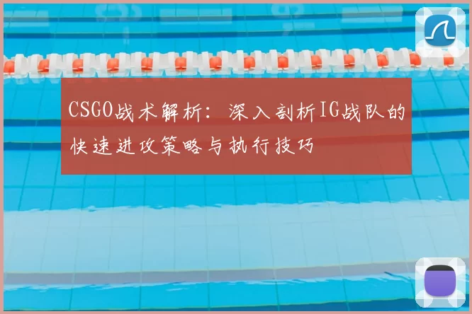 CSGO战术解析：深入剖析IG战队的快速进攻策略与执行技巧