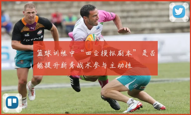 篮球训练中“回合模拟剧本”是否能提升新秀战术参与主动性
