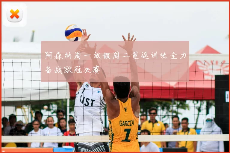 阿森纳周一放假周二重返训练全力备战欧冠决赛