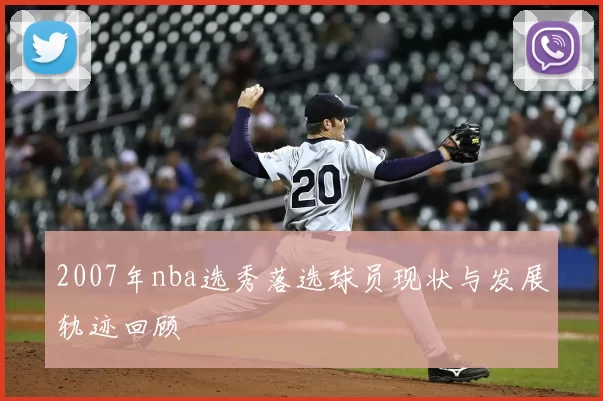 2007年nba选秀落选球员现状与发展轨迹回顾