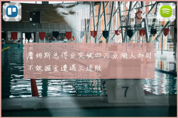 詹姆斯总得分突破四万分湖人加时不敌掘金遭遇三连败
