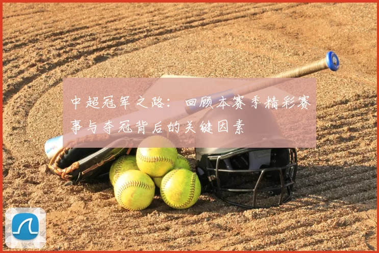 中超冠军之路：回顾本赛季精彩赛事与夺冠背后的关键因素