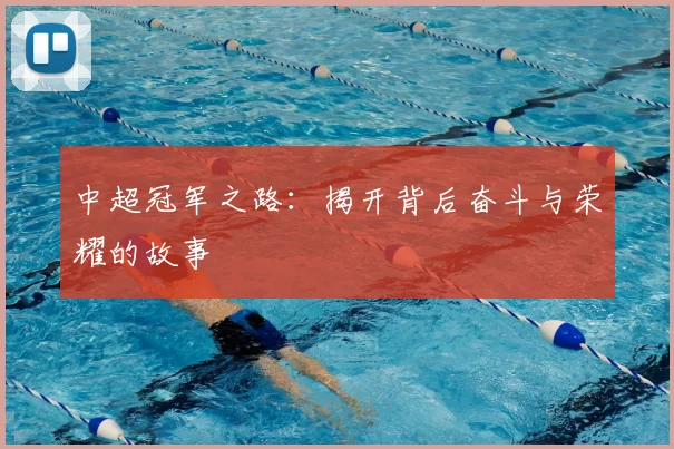 中超冠军之路：揭开背后奋斗与荣耀的故事