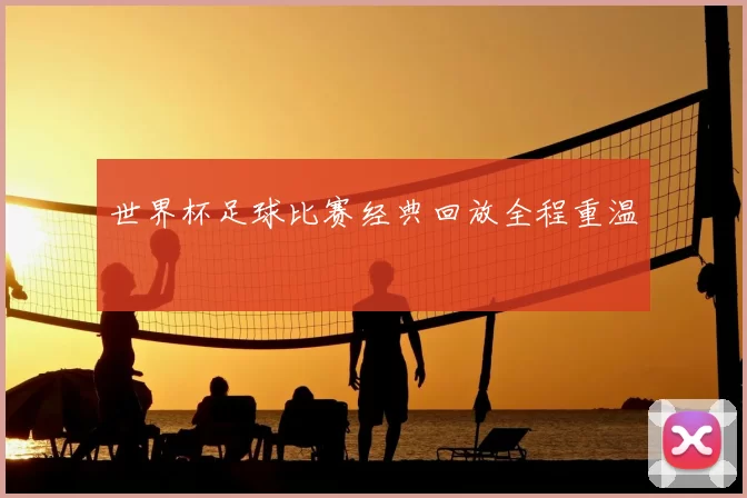 世界杯足球比赛经典回放全程重温