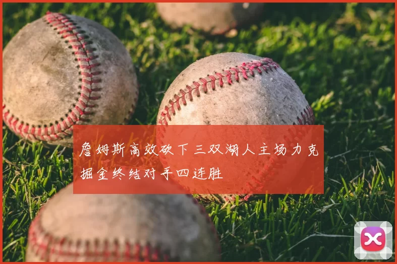 詹姆斯高效砍下三双湖人主场力克掘金终结对手四连胜
