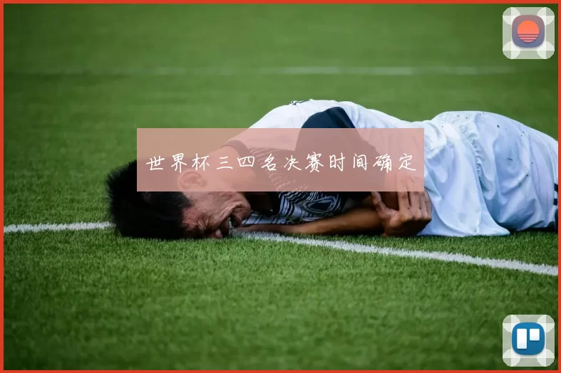 世界杯三四名决赛时间确定