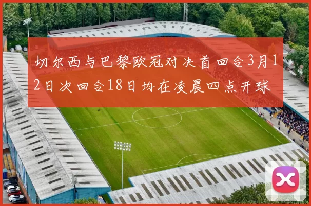切尔西与巴黎欧冠对决首回合3月12日次回合18日均在凌晨四点开球