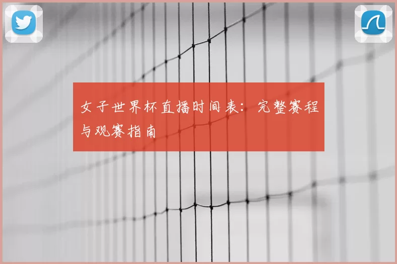 女子世界杯直播时间表：完整赛程与观赛指南