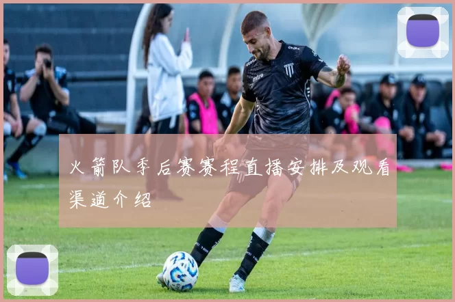火箭队季后赛赛程直播安排及观看渠道介绍