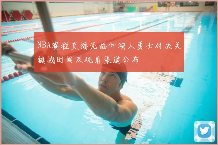 NBA赛程直播无插件湖人勇士对决关键战时间及观看渠道公布