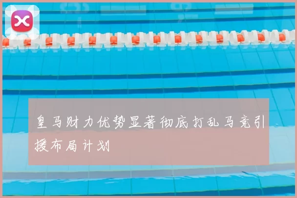 皇马财力优势显著彻底打乱马竞引援布局计划