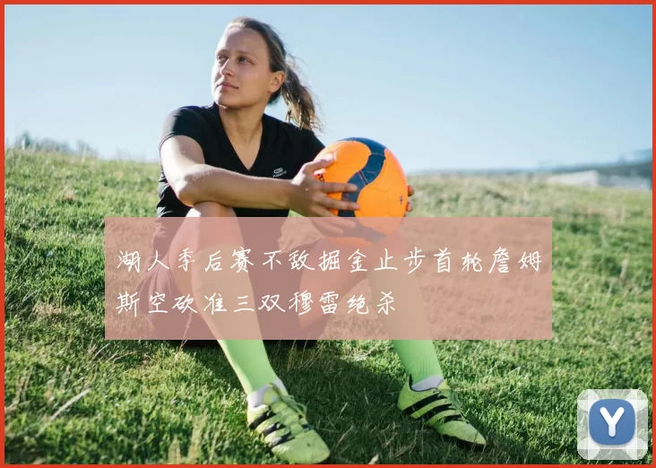湖人季后赛不敌掘金止步首轮詹姆斯空砍准三双穆雷绝杀