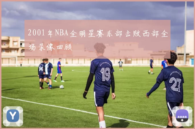2001年NBA全明星赛东部击败西部全场录像回顾