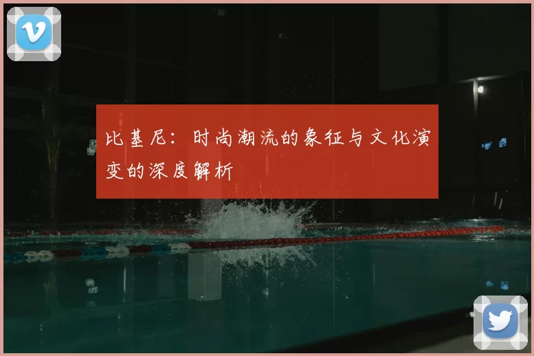 比基尼：时尚潮流的象征与文化演变的深度解析