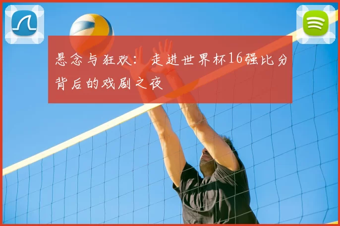 悬念与狂欢:走进世界杯16强比分背后的戏剧之夜