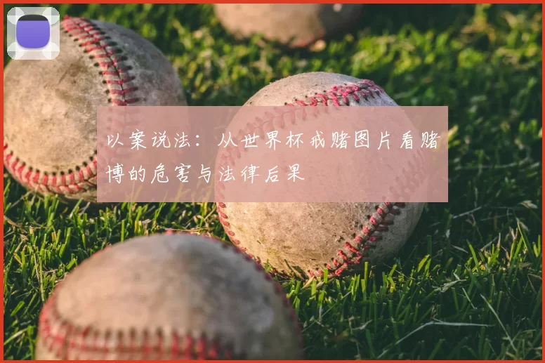 以案说法:从世界杯戒赌图片看赌博的危害与法律后果