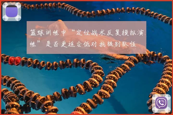 篮球训练中“定位战术反复模拟演练”是否更适合低对抗级别队伍