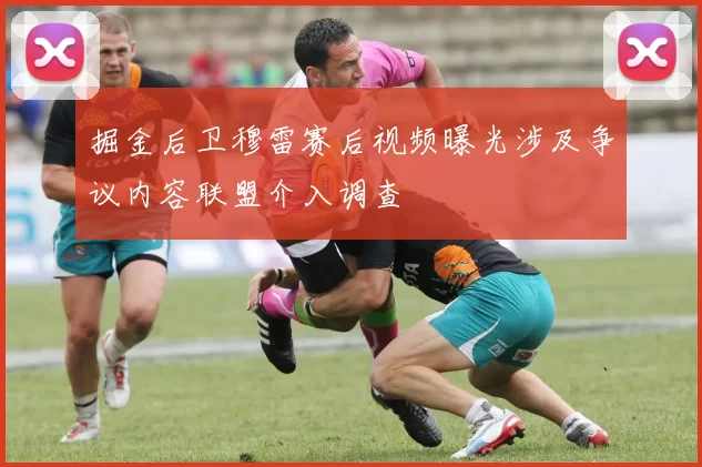 掘金后卫穆雷赛后视频曝光涉及争议内容联盟介入调查