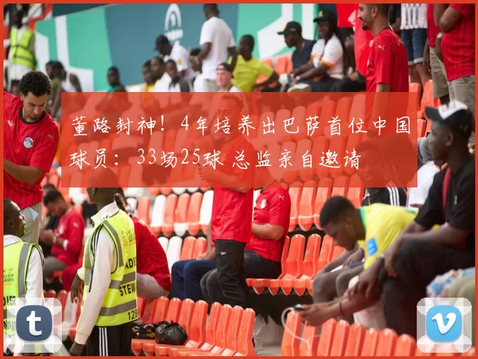 董路封神！4年培养出巴萨首位中国球员：33场25球 总监亲自邀请