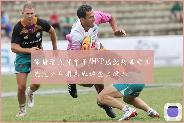 徐静雨点评华子AMVP成就约基奇未能充分利用文班的全力投入