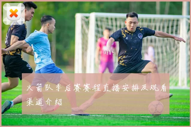 火箭队季后赛赛程直播安排及观看渠道介绍