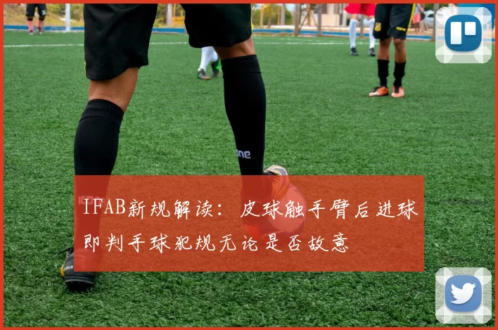 IFAB新规解读：皮球触手臂后进球即判手球犯规无论是否故意