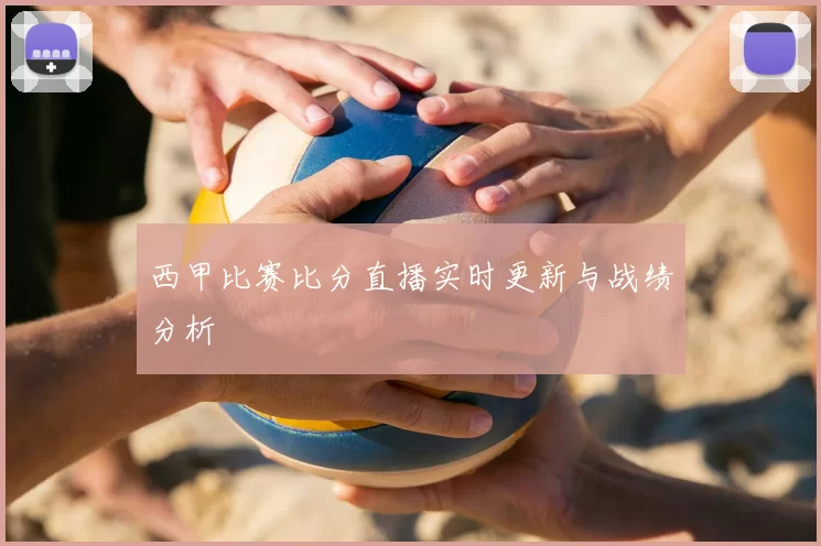 西甲比赛比分直播实时更新与战绩分析