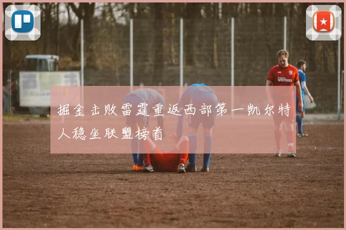 掘金击败雷霆重返西部第一凯尔特人稳坐联盟榜首