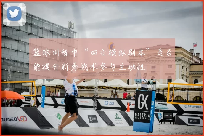 篮球训练中“回合模拟剧本”是否能提升新秀战术参与主动性