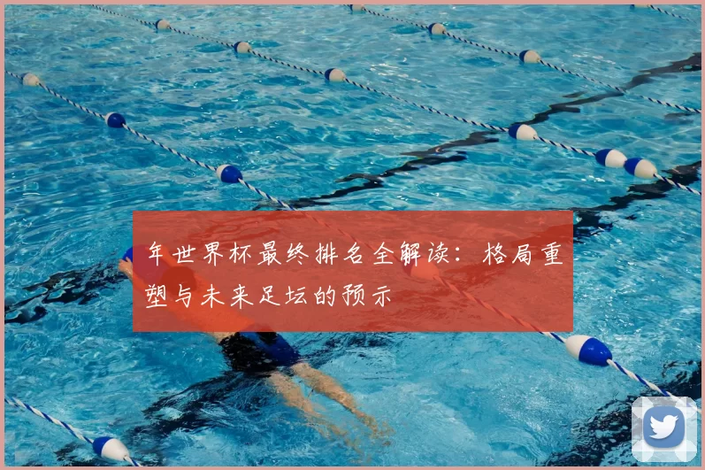 年世界杯最终排名全解读:格局重塑与未来足坛的预示
