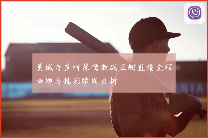 曼城与多特蒙德激战正酣直播全程回顾与精彩瞬间分析