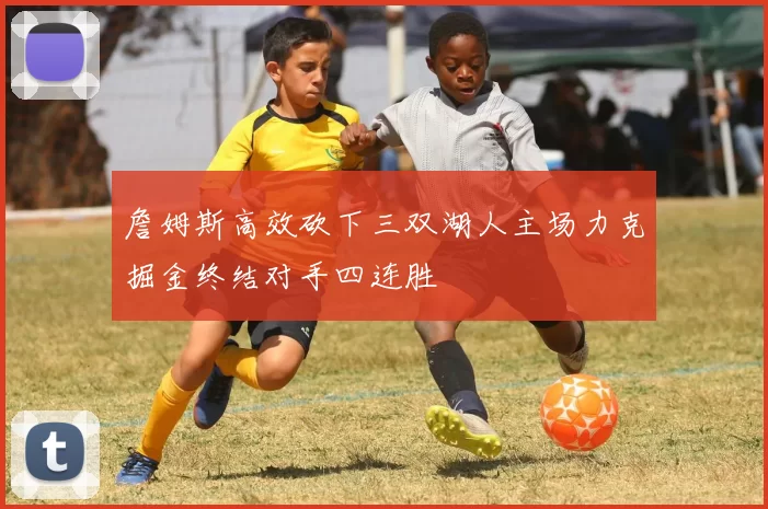 詹姆斯高效砍下三双湖人主场力克掘金终结对手四连胜