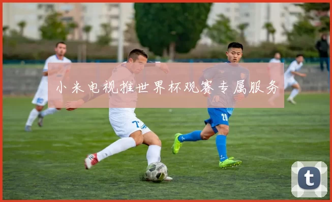 小米电视推世界杯观赛专属服务