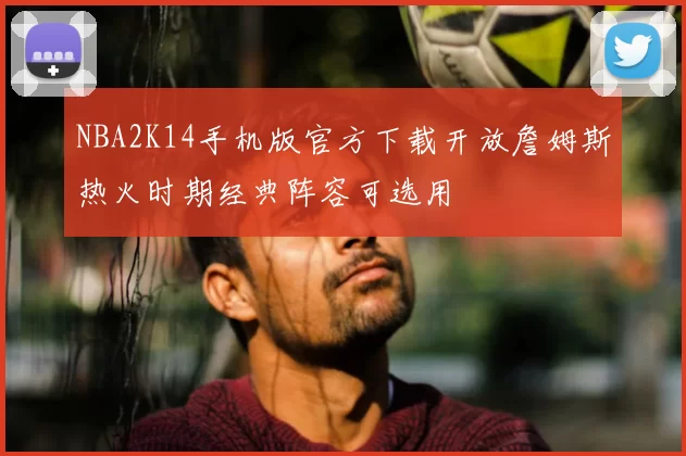 NBA2K14手机版官方下载开放詹姆斯热火时期经典阵容可选用