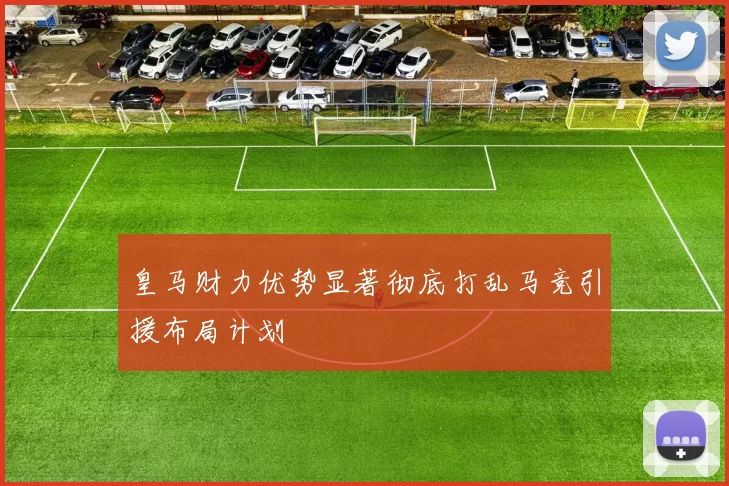 皇马财力优势显著彻底打乱马竞引援布局计划