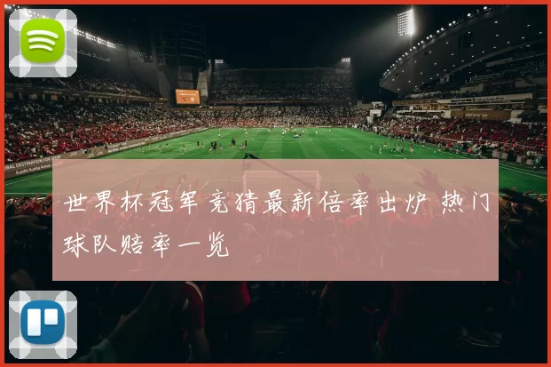 世界杯冠军竞猜最新倍率出炉 热门球队赔率一览