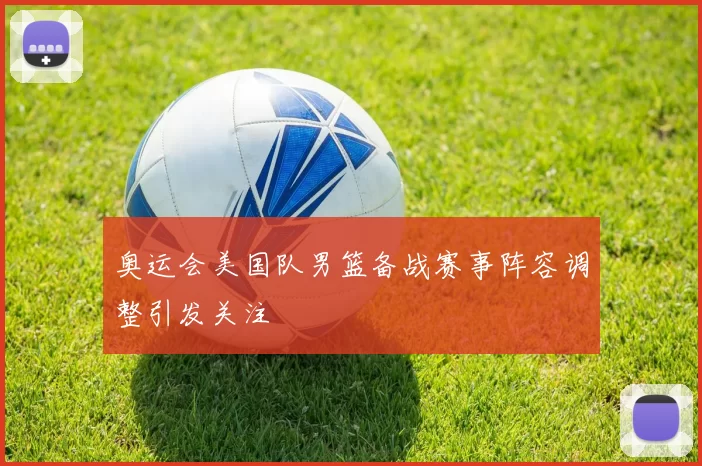 奥运会美国队男篮备战赛事阵容调整引发关注